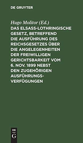 Das elsass-lothringische Gesetz, betreffend die Ausführung des Reichsgesetzes über die Angelegenheiten der freiwilligen Gerichtsbarkeit vom 6. Nov. 1899 nebst den zugehörigen Ausführungsverfügungen