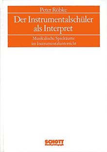 Musikpädagogik / Forschung und Lehre. Beihefte: Sitzungsberichte der Wissenschaftlichen Societät Musikpädagogik: Der Instrumentalschüler als ... Spielräume im Instrumentalunterricht