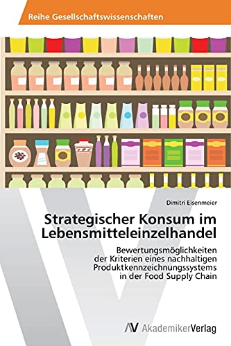 Strategischer Konsum im Lebensmitteleinzelhandel: Bewertungsmöglichkeiten der Kriterien eines nachhaltigen Produktkenn­­­zeichnungssystems in der Food Supply Chain