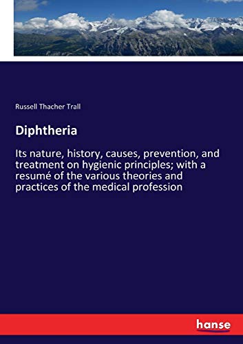 Diphtheria: Its nature, history, causes, prevention, and treatment on hygienic principles; with a resumé of the various theories and practices of the medical profession