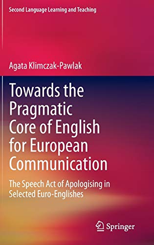 Towards the Pragmatic Core of English for European Communication: The Speech Act of Apologising in Selected Euro-Englishes (Second Language Learning and Teaching)