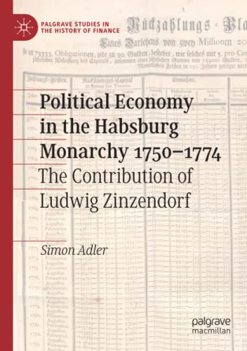 Political Economy in the Habsburg Monarchy 1750–1774: The Contribution of Ludwig Zinzendorf (Palgrave Studies in the History of Finance)
