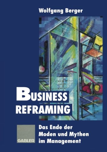 Business Reframing: Das Ende der Moden und Mythen im Management