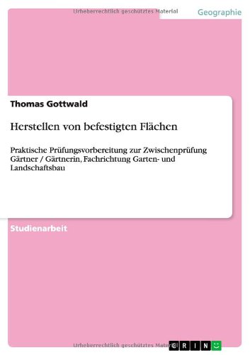 Herstellen von befestigten Flächen: Praktische Prüfungsvorbereitung zur Zwischenprüfung Gärtner / Gärtnerin, Fachrichtung Garten- und Landschaftsbau