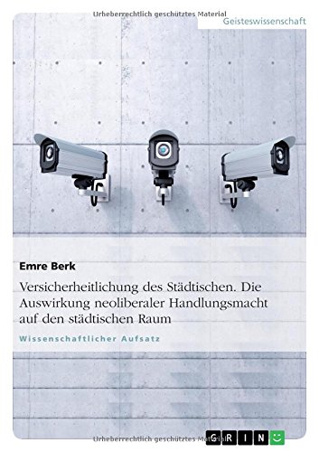 Versicherheitlichung des Städtischen. Die Auswirkung neoliberaler Handlungsmacht auf den städtischen Raum