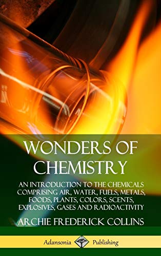 Wonders of Chemistry: An Introduction to the Chemicals Comprising Air, Water, Fuels, Metals, Foods, Plants, Colors, Scents, Explosives, Gases and Radioactivity (Hardcover)