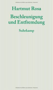 Beschleunigung und Entfremdung: Entwurf einer kritischen Theorie spätmoderner Zeitlichkeit