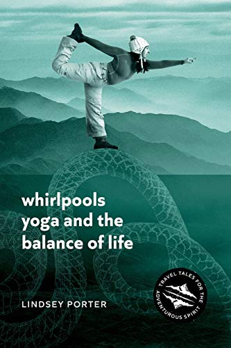Whirlpools, Yoga and the Balance of Life: Travel Tales for the Adventurous Spirit