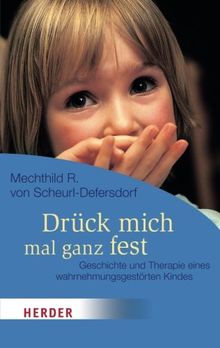 Drück Mich Mal Ganz Fest: Geschichte und Therapie Eines Wahrnehmungsgestörten Kindes (HERDER Spektrum)