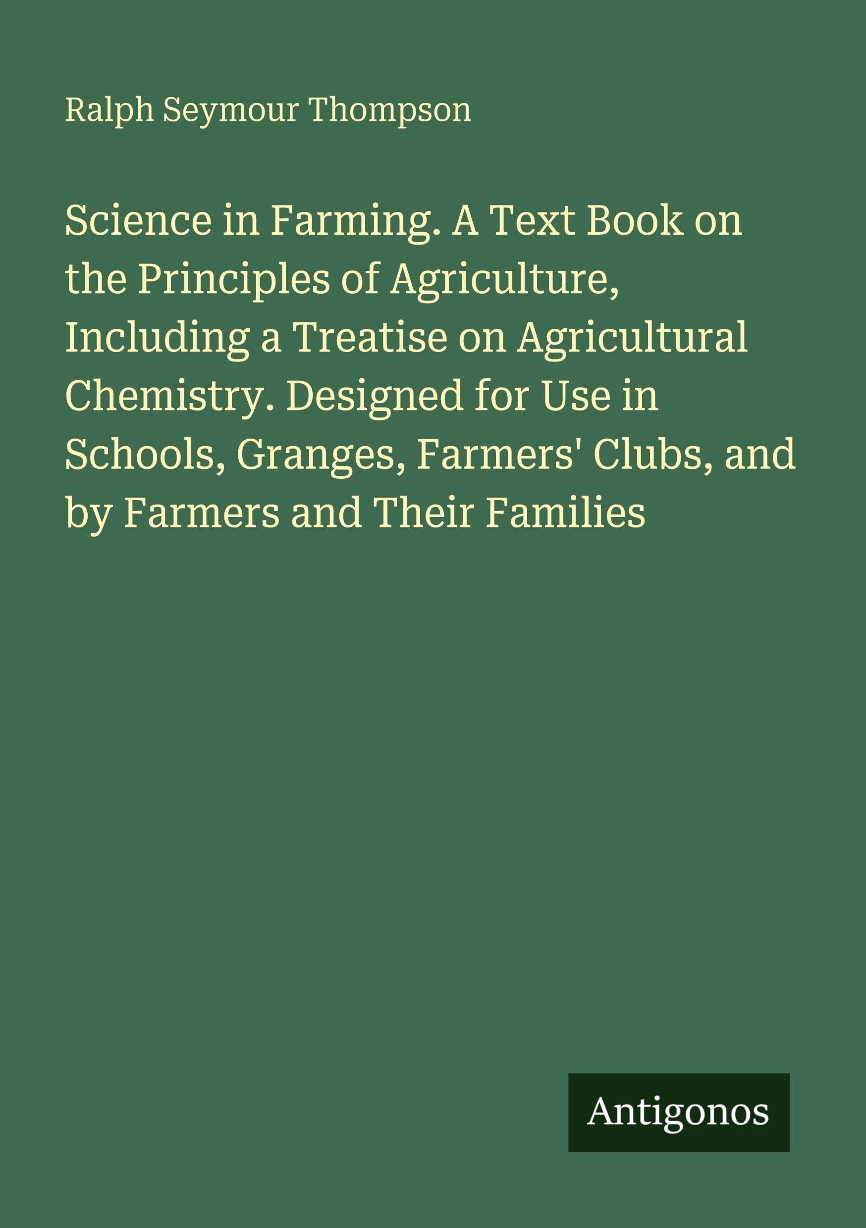 Science in Farming. A Text Book on the Principles of Agriculture, Including a Treatise on Agricultural Chemistry. Designed for Use in Schools, ... Clubs, and by Farmers and Their Families