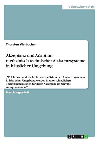 Akzeptanz und Adaption medizinisch-technischer Assistenzsysteme in häuslicher Umgebung: ¿Welche Vor- und Nachteile von medizinischen Assistenzsystemen ... deren Akzeptanz als relevant wahrgenommen?¿