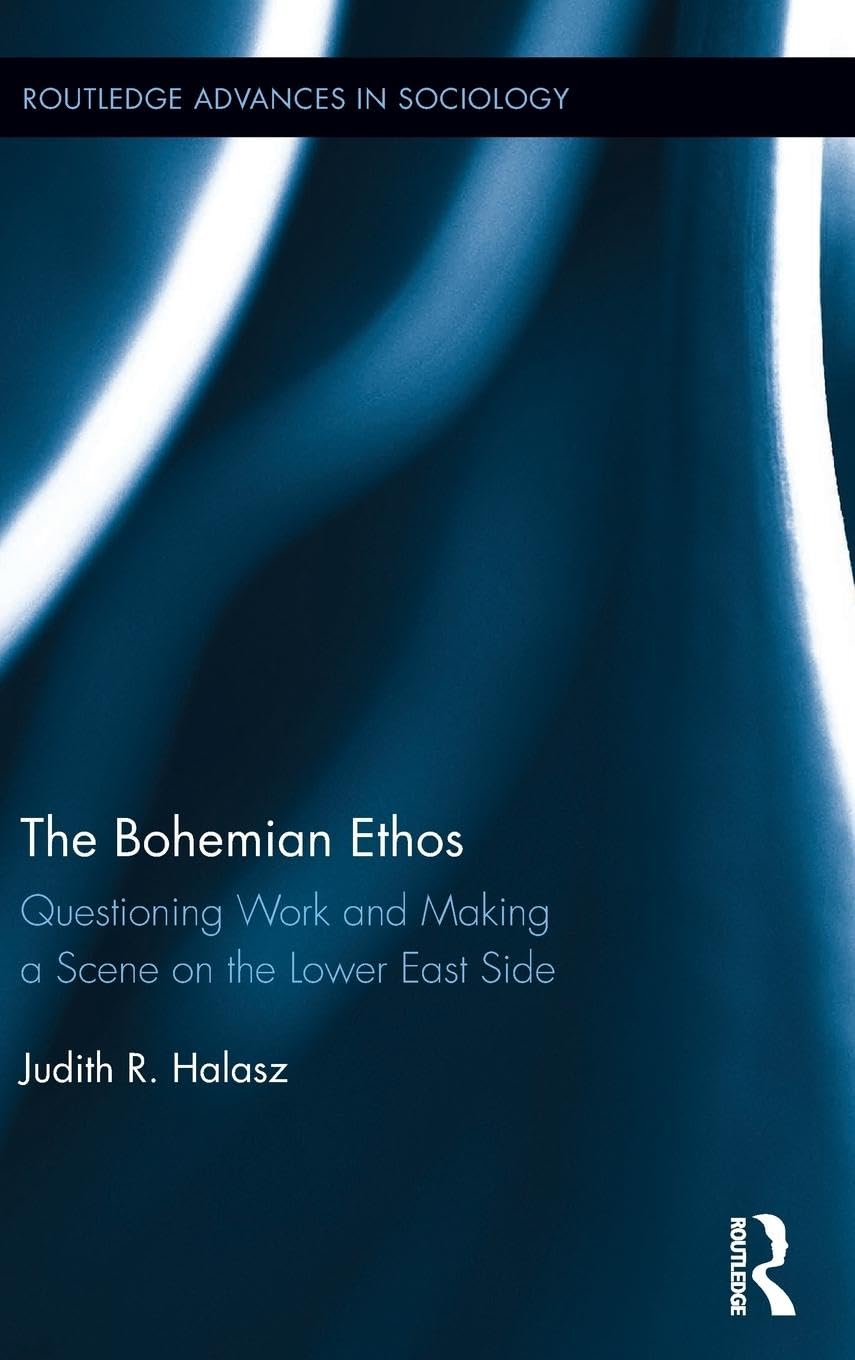 The Bohemian Ethos: Questioning Work and Making a Scene on the Lower East Side (Routledge Advances in Sociology, Band 143)
