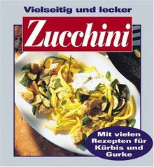 Vielseitig und lecker Zucchini. Mit vielen Rezepten für Kürbis und Gurke