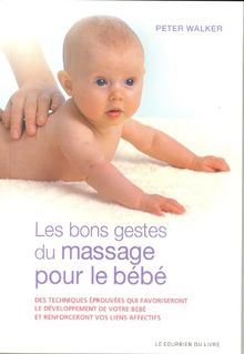 Les bons gestes du massage pour le bébé : des techniques éprouvées qui favoriseront le développement de votre bébé et renforceront vos liens affectifs