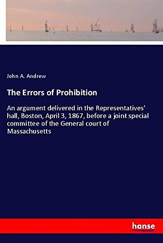 The Errors of Prohibition: An argument delivered in the Representatives' hall, Boston, April 3, 1867, before a joint special committee of the General court of Massachusetts