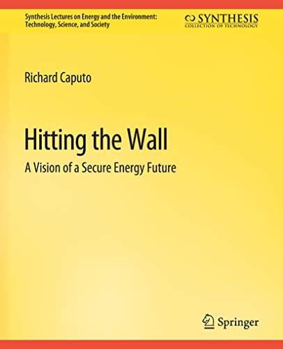 Hitting the Wall: A Vision of a Secure Energy Future (Synthesis Lectures on Energy and the Environment: Technology, Science, and Society)