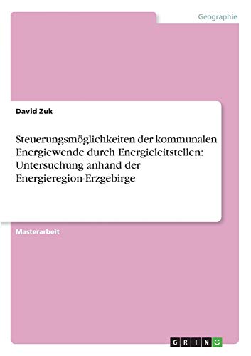 Steuerungsmöglichkeiten der kommunalen Energiewende durch Energieleitstellen: Untersuchung anhand der Energieregion-Erzgebirge