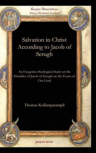 Salvation in Christ According to Jacob of Serugh: An Exegetico-theological Study on the Homilies of Jacob of Serugh on the Feasts of Our Lord (Gorgias ... in Early Christian Studies, Band 49)