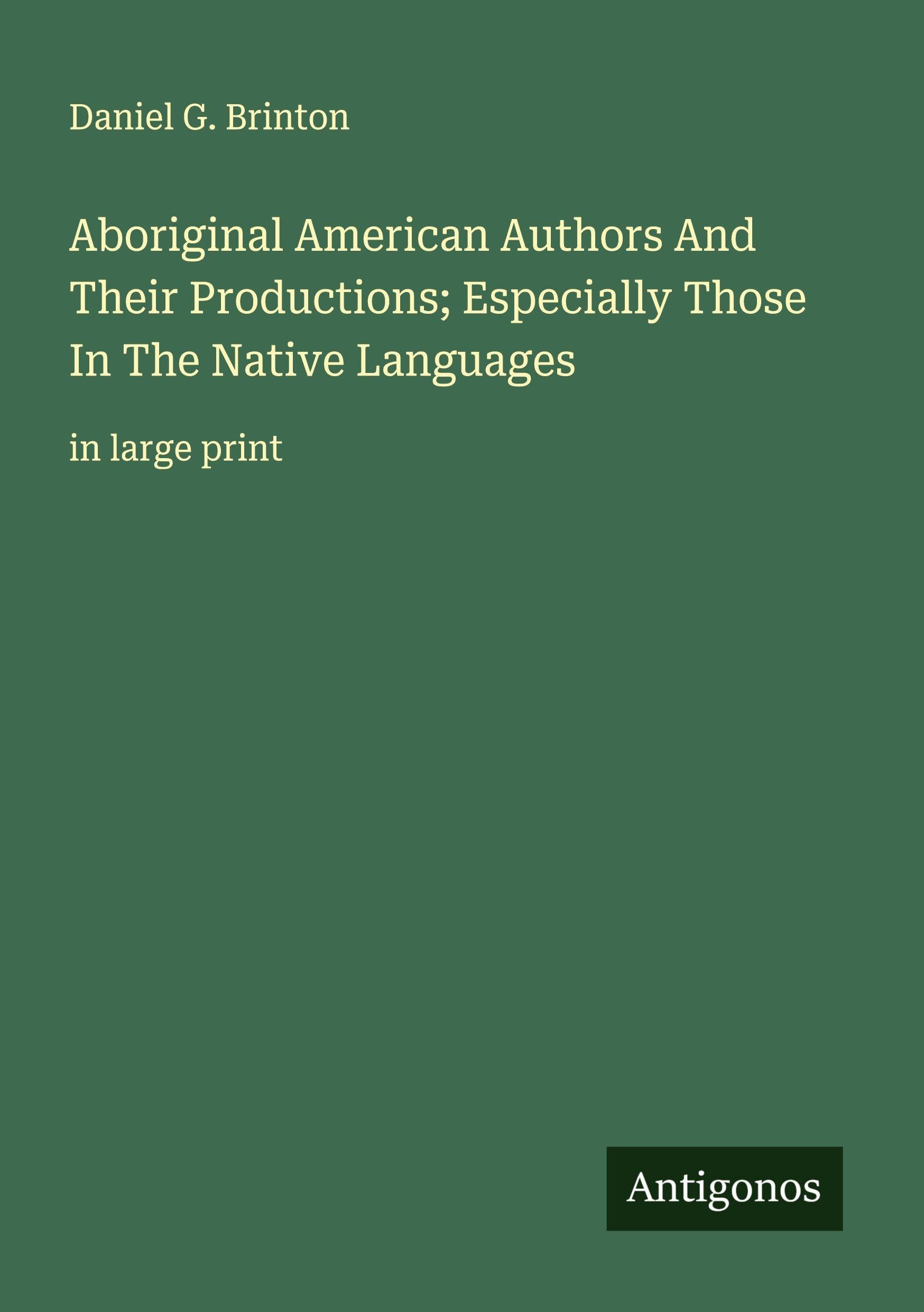 Aboriginal American Authors And Their Productions; Especially Those In The Native Languages: in large print