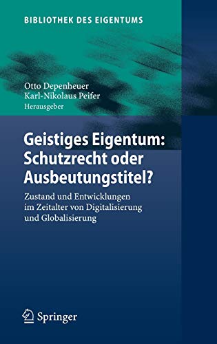 Geistiges Eigentum: Schutzrecht oder Ausbeutungstitel?: Zustand und Entwicklungen im Zeitalter von Digitalisierung und Globalisierung (Bibliothek des Eigentums, 5, Band 5)