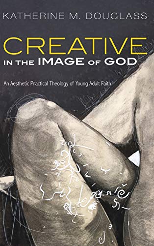 Creative in the Image of God: An Aesthetic Practical Theology of Young Adult Faith