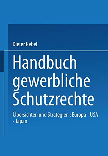 Handbuch Gewerbliche Schutzrechte. Übersichten und Strategien: Europa - USA - Japan