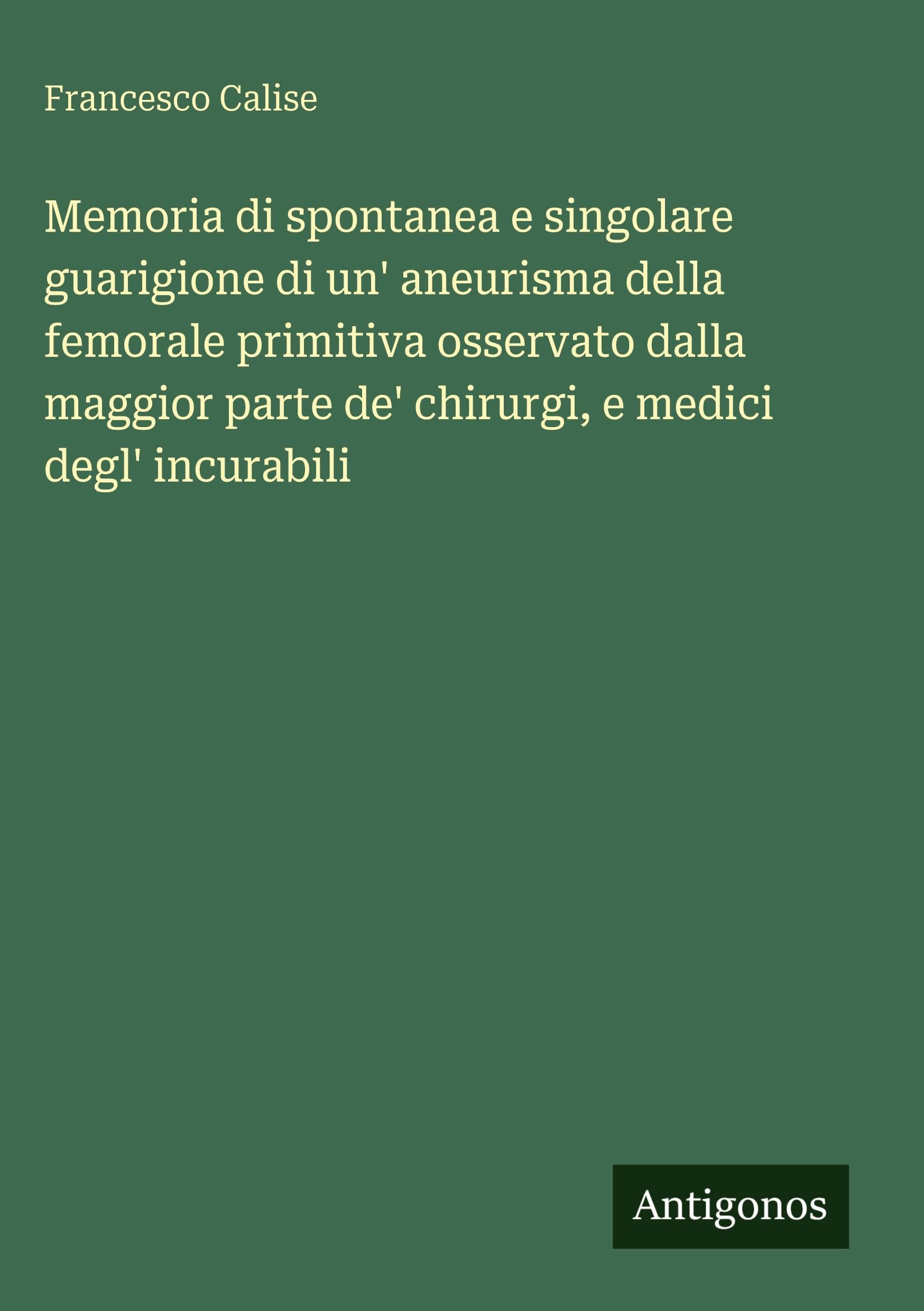 Memoria di spontanea e singolare guarigione di un' aneurisma della femorale primitiva osservato dalla maggior parte de' chirurgi, e medici degl' incurabili