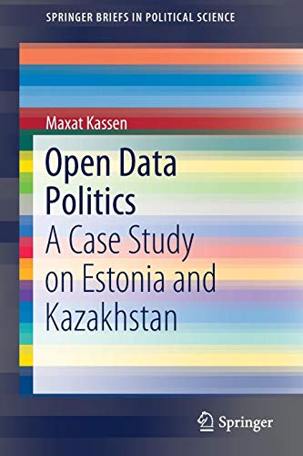 Open Data Politics: A Case Study on Estonia and Kazakhstan (SpringerBriefs in Political Science)