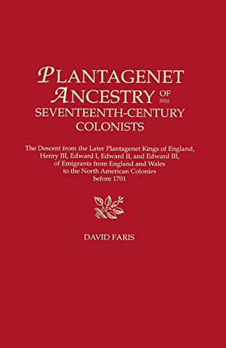Plantagenet Ancestry of Seventeenth-Century Colonists. The Descent from the Later Plantagenet Kings of England, Henry III, Edward I, Edward II, and ... to the North American Colonies before 1701