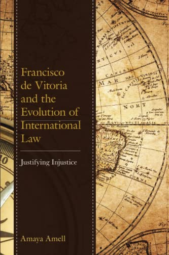 Francisco de Vitoria and the Evolution of International Law: Justifying Injustice