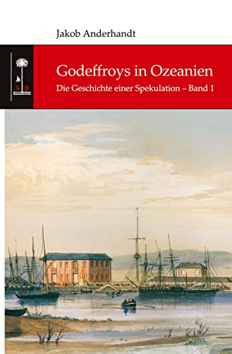 Godeffroys in Ozeanien: Die Geschichte einer Spekulation – Band 1