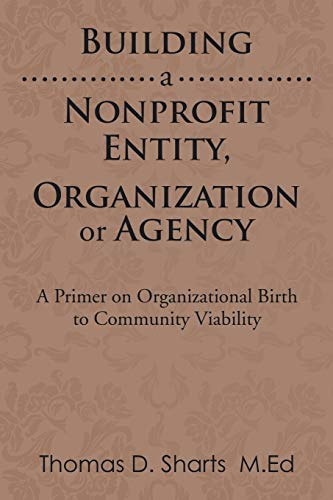 Building a Nonprofit Entity, Organization or Agency: A Primer on Organizational Birth to Community Viability