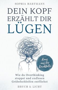 Dein Kopf erzählt dir Lügen: Wie du Overthinking stoppst und endlosen Grübelschleifen entfliehst