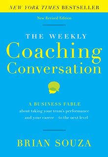 The Weekly Coaching Conversation: A Business Fable about Taking Your Team's Performance-And Your Career-To the Next Level