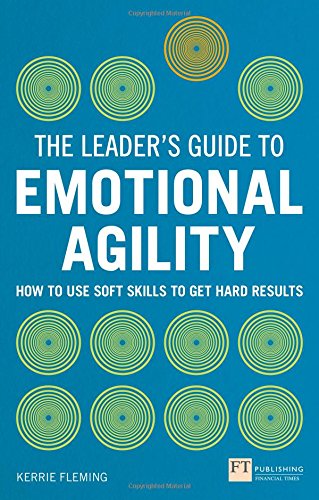 The Leader's Guide to Emotional Agility (Emotional Intelligence): How to Use Soft Skills to Get Hard Results