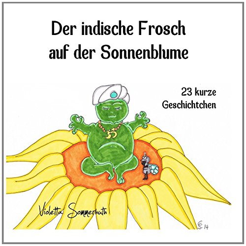 Der indische Frosch auf der Sonnenblume: 23 kurze Geschichtchen