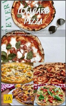 Low Carb Pizza: Köstliche und einfache Rezepte für kohlenhydratarme Pizzagenüsse - Gesund genießen ohne Verzicht