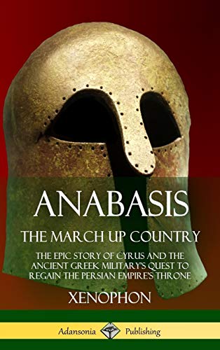 Xenophon Anabasis, The March Up Country, The Epic Story Of Cyrus And The Ancient Greek Military's Quest To Regain The Persian Empire's Throne (Hardcover)