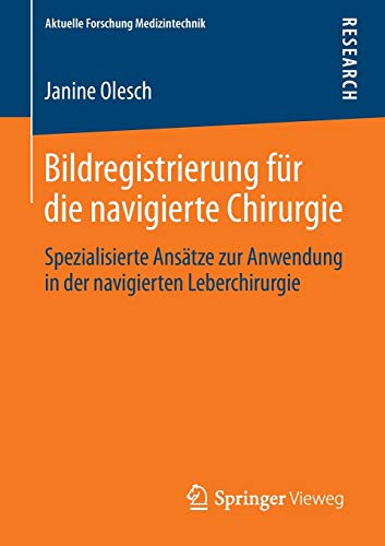 Bildregistrierung für die navigierte Chirurgie: Spezialisierte Ansätze zur Anwendung in der navigierten Leberchirurgie (Aktuelle Forschung Medizintechnik – Latest Research in Medical Engineering)