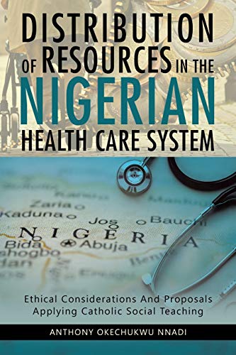 DISTRIBUTION OF RESOURCES IN THE NIGERIAN HEALTH CARE SYSTEM: ETHICAL CONSIDERATIONS AND PROPOSALS APPLYING CATHOLIC SOCIAL TEACHING