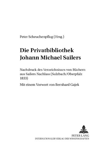 Die Privatbibliothek Johann Michael Sailers: Nachdruck des Verzeichnisses von Büchern aus Sailers Nachlass (Sulzbach/Oberpfalz 1833) (Regensburger ... deutschen Sprach- und Literaturwissenschaft)