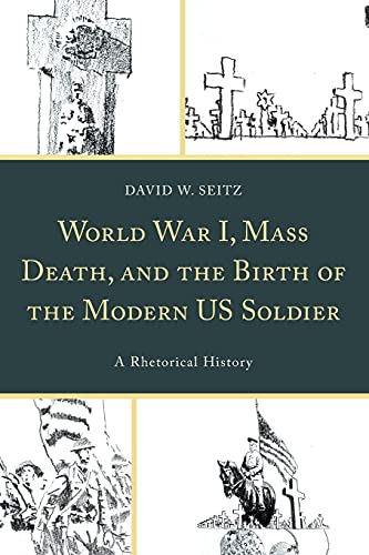 World War I, Mass Death, and the Birth of the Modern US Soldier: A Rhetorical History (Lexington Studies in Contemporary Rhetoric)