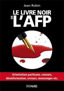 Le livre noir de l'AFP : orientation partisane, censure, désinformation, erreurs, mensonges, etc