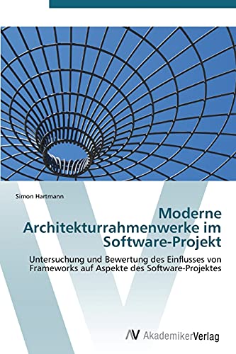 Moderne Architekturrahmenwerke im Software-Projekt: Untersuchung und Bewertung des Einflusses von Frameworks auf Aspekte des Software-Projektes