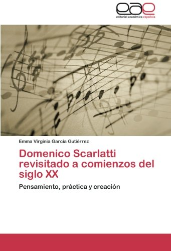 Domenico Scarlatti revisitado a comienzos del siglo XX: Pensamiento, práctica y creación