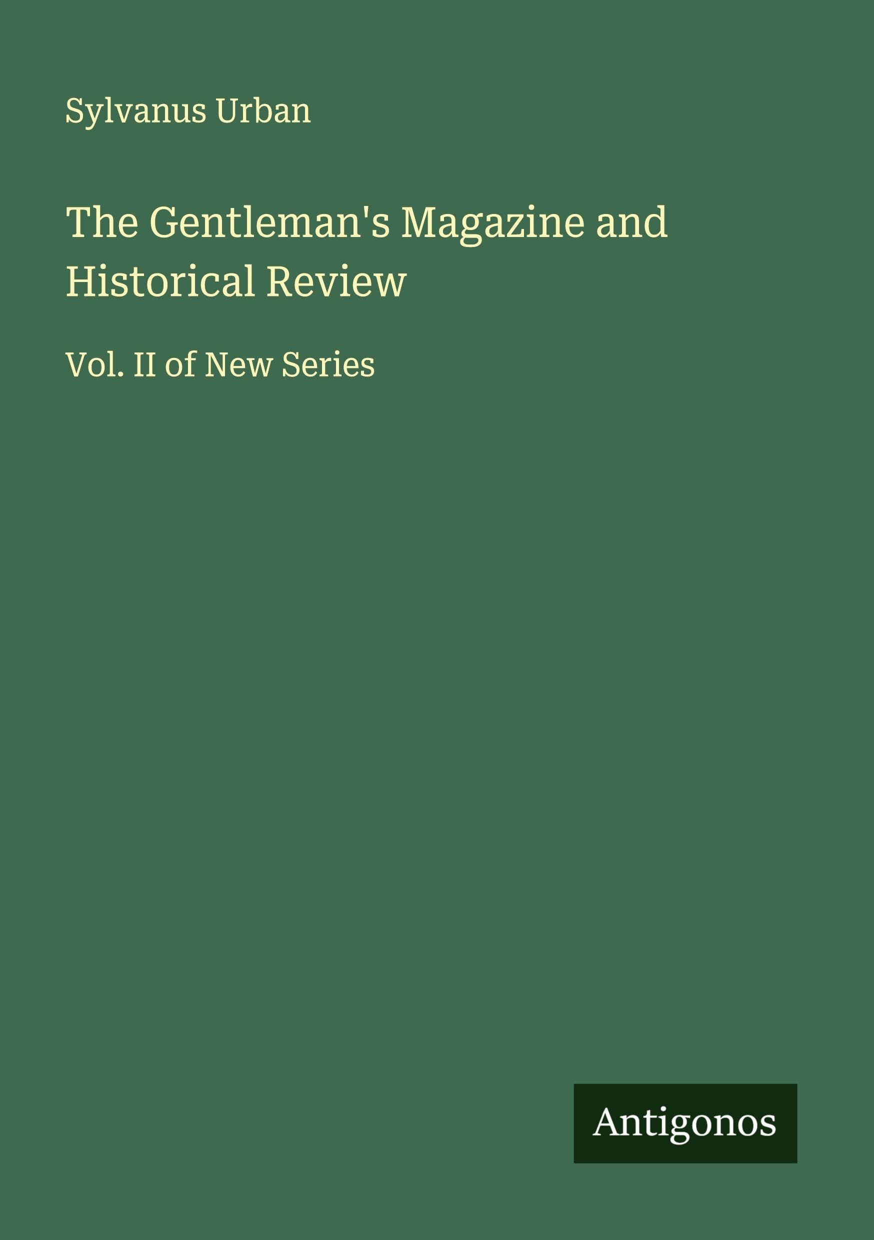 The Gentleman's Magazine and Historical Review: Vol. II of New Series