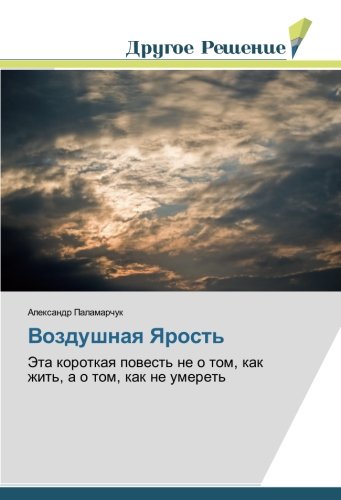Воздушная Ярость: Эта короткая повесть не о том, как жить, а о том, как не умереть: Jeta korotkaq powest' ne o tom, kak zhit', a o tom, kak ne umeret'