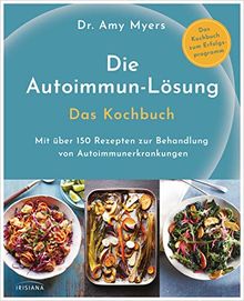 Die Autoimmun-Lösung. Das Kochbuch: Mit über 150 Rezepten zur Behandlung von Autoimmunerkrankungen - Das Kochbuch zum Erfolgsprogramm