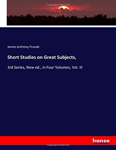 Short Studies on Great Subjects,: 3rd Series, New ed., in Four Volumes, Vol. III