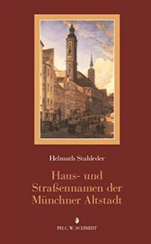 Haus- und Straßennamen der Münchner Altstadt: Eine Veröffentlichung des Stadtarchivs München